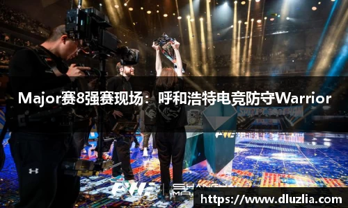Major赛8强赛现场：呼和浩特电竞防守Warrior