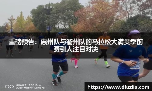 重磅预告：惠州队与衢州队的马拉松大满贯季前赛引人注目对决