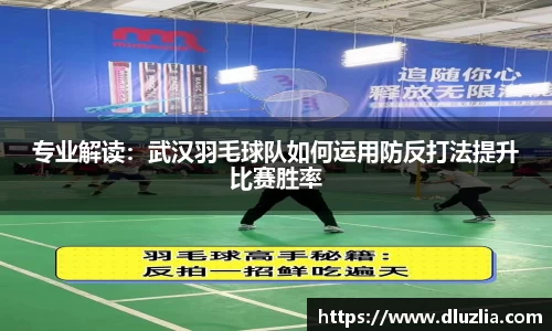 专业解读：武汉羽毛球队如何运用防反打法提升比赛胜率