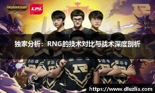 独家分析：RNG的技术对比与战术深度剖析