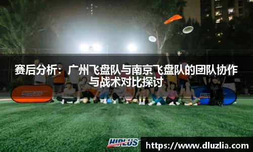 赛后分析：广州飞盘队与南京飞盘队的团队协作与战术对比探讨