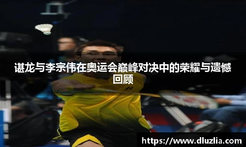 谌龙与李宗伟在奥运会巅峰对决中的荣耀与遗憾回顾